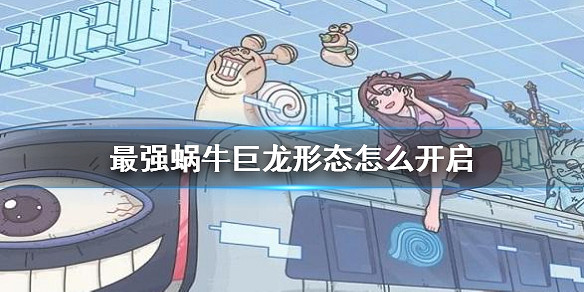 最強蝸牛巨龍形態怎麼開啟 解鎖巨龍形態條件介紹 最強蝸牛巨龍形態怎麼開啟 解鎖巨龍形態條件介紹