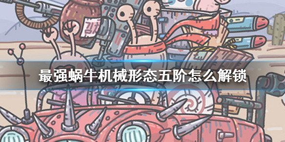 最強蝸牛機械形態五階怎麼解鎖 機械形態升5級攻略 最強蝸牛機械形態五階怎麼解鎖 機械形態升5級攻略