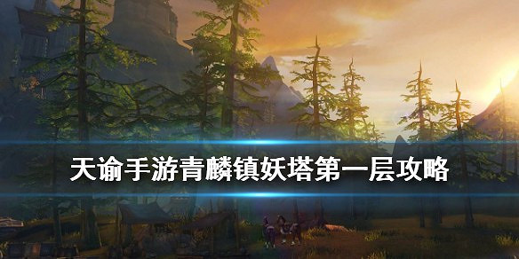 《天諭手遊》青麟鎮妖塔第一層怎麼過 青麟鎮妖攻略 《天諭手遊》青麟鎮妖塔第一層怎麼過 青麟鎮妖攻略
