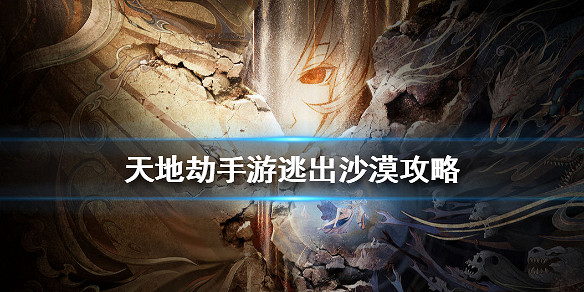 《天地劫手遊》逃出沙漠攻略 奇遇逃出沙漠怎麽玩 《天地劫手遊》逃出沙漠攻略 奇遇逃出沙漠怎麽玩