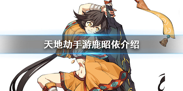 《天地劫手遊》鹿昭依是誰 新角色鹿昭依介紹 《天地劫手遊》鹿昭依是誰 新角色鹿昭依介紹