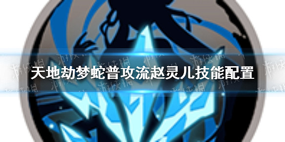 《天地劫》夢蛇普攻流趙靈兒技能怎麽配置 夢蛇普攻流趙靈兒技能配置 《天地劫》夢蛇普攻流趙靈兒技能怎麽配置 夢蛇普攻流趙靈兒技能配置
