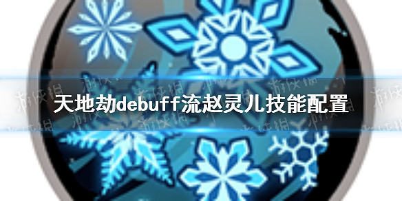《天地劫》debuff流趙靈兒技能怎麽配置 debuff流趙靈兒技能配置 《天地劫》debuff流趙靈兒技能怎麽配置 debuff流趙靈兒技能配置