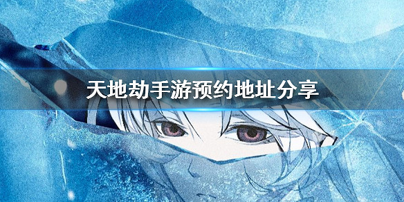 《天地劫手遊》預約地址分享 在哪裡預約 《天地劫手遊》預約地址分享 在哪裡預約