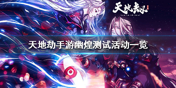《天地劫手遊》幽煌測試活動一覽 幽煌測試活動有哪些 《天地劫手遊》幽煌測試活動一覽 幽煌測試活動有哪些