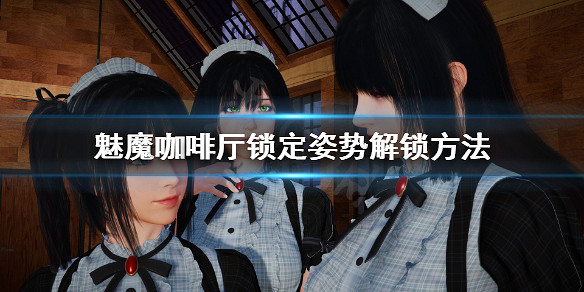 《魅魔咖啡廳》鎖定姿勢怎麽解鎖?鎖定姿勢解鎖方法 《魅魔咖啡廳》鎖定姿勢怎麽解鎖?鎖定姿勢解鎖方法