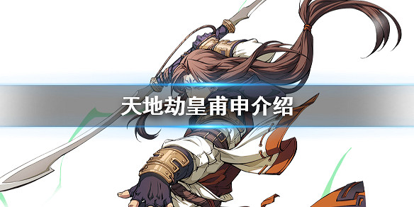 《天地劫手遊》皇甫申是誰 皇甫申介紹 《天地劫手遊》皇甫申是誰 皇甫申介紹