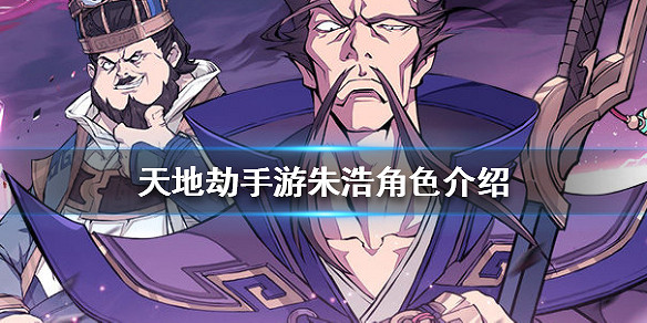 《天地劫手遊》朱浩怎麽樣 朱浩角色介紹 《天地劫手遊》朱浩怎麽樣 朱浩角色介紹