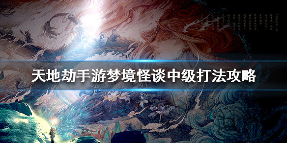 《天地劫手遊》夢境怪談中級打法攻略 夢境怪談中級怎麽打 《天地劫手遊》夢境怪談中級打法攻略 夢境怪談中級怎麽打