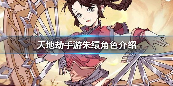 《天地劫手遊》朱繯怎麽樣 朱繯角色介紹 《天地劫手遊》朱繯怎麽樣 朱繯角色介紹