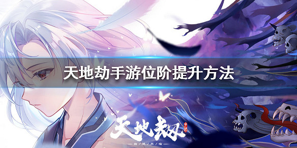 《天地劫手遊》位階提升方法介紹 位階怎麽提升 《天地劫手遊》位階提升方法介紹 位階怎麽提升