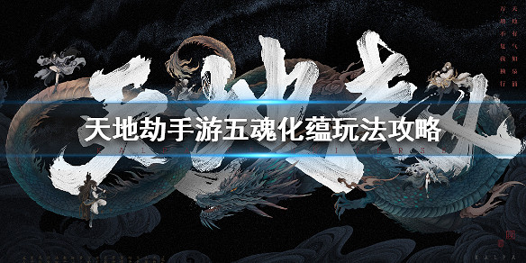 《天地劫手遊》五魂化蘊怎麽玩 五魂化蘊玩法攻略 《天地劫手遊》五魂化蘊怎麽玩 五魂化蘊玩法攻略