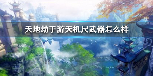 《天地劫手遊》天機尺武器怎麽樣 天機尺武器屬性介紹 《天地劫手遊》天機尺武器怎麽樣 天機尺武器屬性介紹
