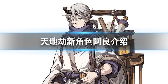 《天地劫手遊》阿良是誰 新角色阿良介紹 《天地劫手遊》阿良是誰 新角色阿良介紹