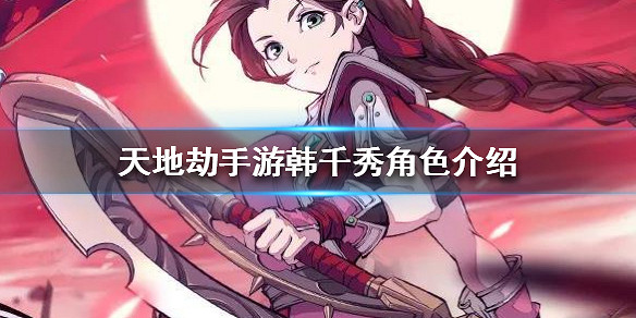 《天地劫手遊》韓千秀怎麽樣 韓千秀角色介紹 《天地劫手遊》韓千秀怎麽樣 韓千秀角色介紹