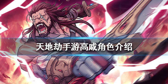 《天地劫手遊》高戚怎麽樣 高戚角色介紹 《天地劫手遊》高戚怎麽樣 高戚角色介紹