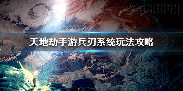《天地劫手遊》兵刃系統怎麽玩 兵刃系統玩法攻略 《天地劫手遊》兵刃系統怎麽玩 兵刃系統玩法攻略
