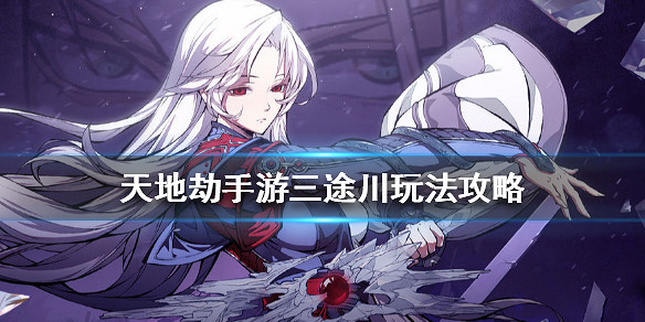 《天地劫手遊》三途川玩法攻略 三途川模式怎麽玩 《天地劫手遊》三途川玩法攻略 三途川模式怎麽玩