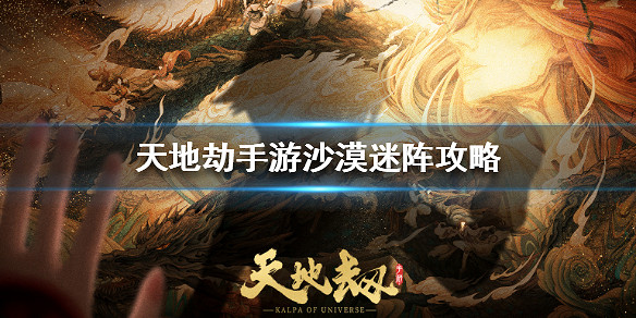 《天地劫手遊》沙漠迷陣怎麽玩 沙漠迷陣玩法攻略 《天地劫手遊》沙漠迷陣怎麽玩 沙漠迷陣玩法攻略