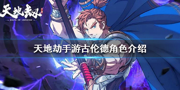 《天地劫手遊》古倫德怎麽樣 古倫德角色介紹 《天地劫手遊》古倫德怎麽樣 古倫德角色介紹