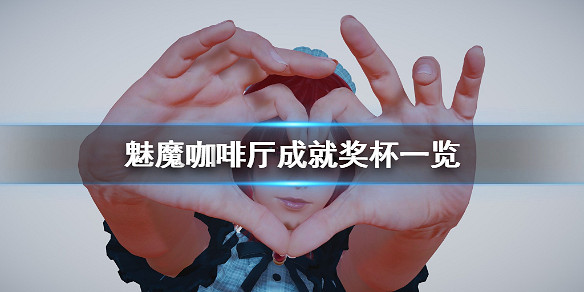 《魅魔咖啡廳》成就有什麽?遊戲成就獎杯一覽 《魅魔咖啡廳》成就有什麽?遊戲成就獎杯一覽