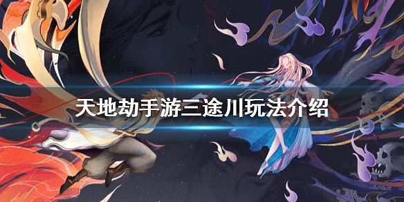 《天地劫手遊》三途川怎麽玩 三途川玩法介紹 《天地劫手遊》三途川怎麽玩 三途川玩法介紹
