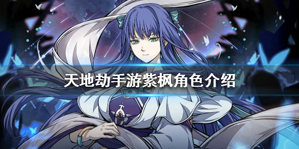 《天地劫手遊》紫楓怎麽樣 紫楓角色介紹 《天地劫手遊》紫楓怎麽樣 紫楓角色介紹