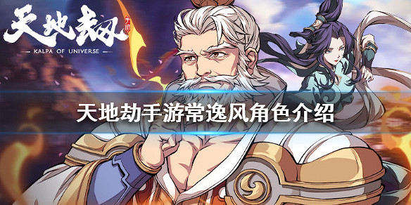 《天地劫手遊》常逸風怎麽樣 常逸風角色介紹 《天地劫手遊》常逸風怎麽樣 常逸風角色介紹