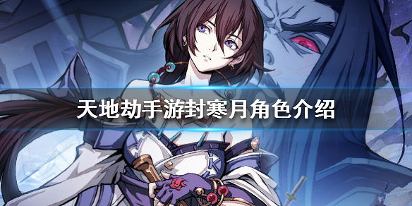 《天地劫手遊》封寒月怎麽樣 封寒月角色介紹 《天地劫手遊》封寒月怎麽樣 封寒月角色介紹