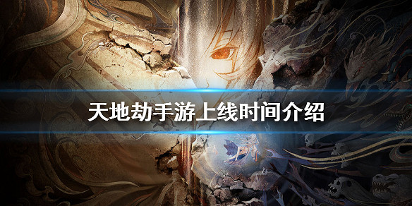 《天地劫手遊》什麽時候上線 上線時間介紹 《天地劫手遊》什麽時候上線 上線時間介紹