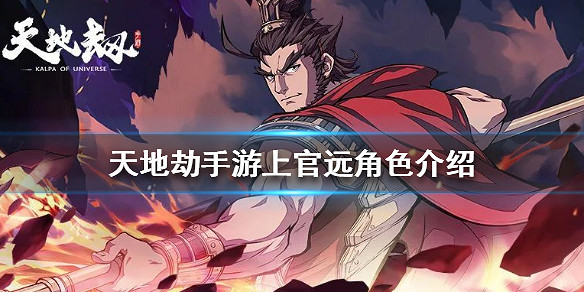 《天地劫手遊》上官遠怎麽樣 上官遠角色介紹 《天地劫手遊》上官遠怎麽樣 上官遠角色介紹