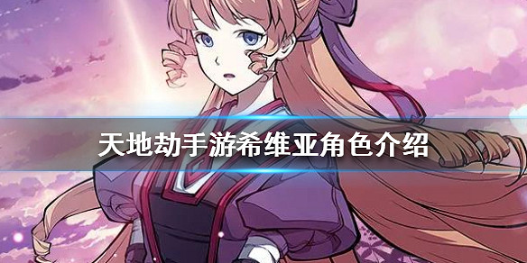 《天地劫手遊》希維亞怎麽樣 希維亞角色介紹 《天地劫手遊》希維亞怎麽樣 希維亞角色介紹