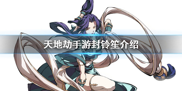 《天地劫手遊》封鈴笙是誰 封鈴笙介紹 《天地劫手遊》封鈴笙是誰 封鈴笙介紹