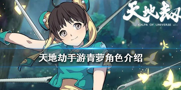 《天地劫手遊》青蘿怎麽樣 青蘿角色介紹 《天地劫手遊》青蘿怎麽樣 青蘿角色介紹
