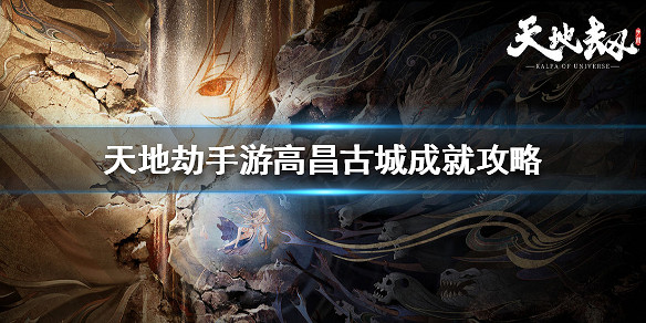 《天地劫手遊》高昌古城成就攻略 高昌古城成就怎麽達成 《天地劫手遊》高昌古城成就攻略 高昌古城成就怎麽達成