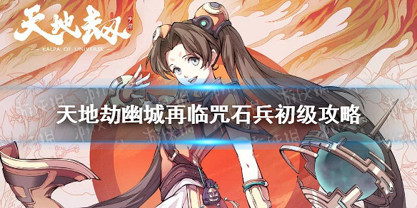 《天地劫幽城再臨》咒石兵初級怎麽通關 咒石兵初級通關攻略 《天地劫幽城再臨》咒石兵初級怎麽通關 咒石兵初級通關攻略