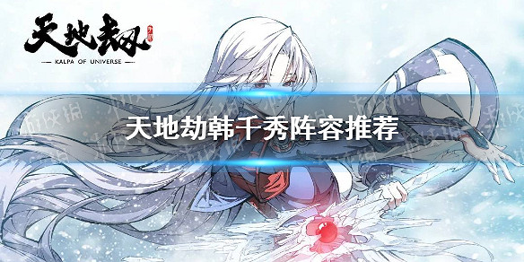 《天地劫》韓千秀陣容怎麽搭配 韓千秀陣容推薦