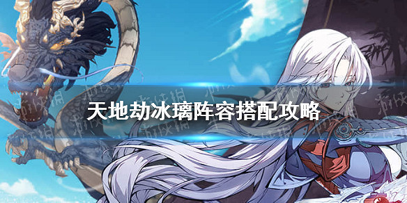 《天地劫》冰璃陣容怎麽搭配 冰璃陣容搭配攻略