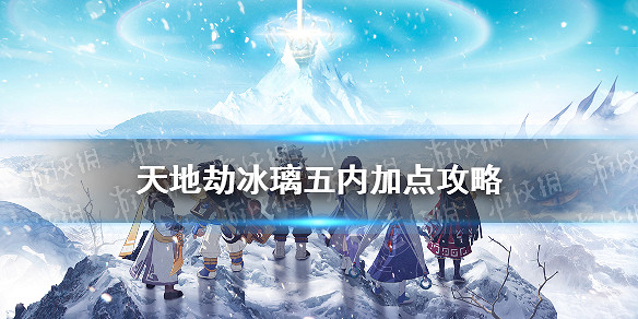 《天地劫》冰璃五內怎麽點 冰璃五內加點攻略 《天地劫》冰璃五內怎麽點 冰璃五內加點攻略