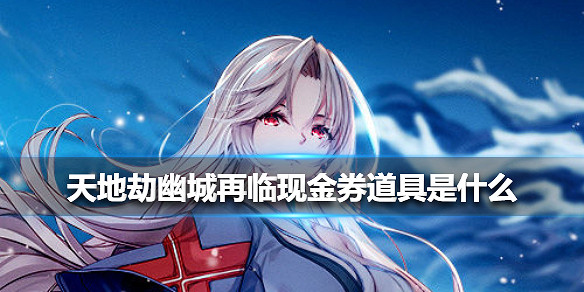 《天地劫幽城再臨》現金券道具是什麽 現金券道具介紹