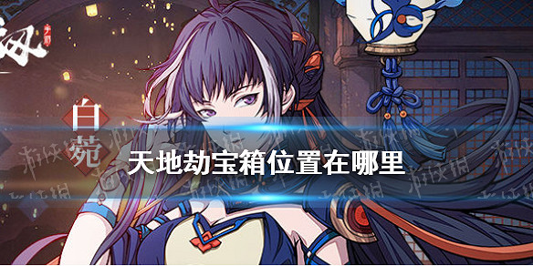 《天地劫》寶箱位置在哪裡 隱藏寶箱位置介紹 《天地劫》寶箱位置在哪裡 隱藏寶箱位置介紹