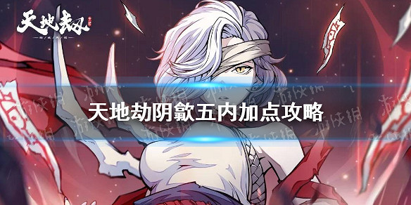 《天地劫》陰歙五內加點攻略 陰歙五內怎麽加點 《天地劫》陰歙五內加點攻略 陰歙五內怎麽加點