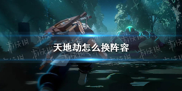《天地劫》怎麽換陣容 陣容更換方法介紹