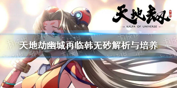 《天地劫幽城再臨》韓無砂怎麽玩 韓無砂解析與培養 《天地劫幽城再臨》韓無砂怎麽玩 韓無砂解析與培養