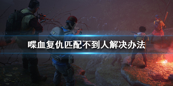 《喋血復仇》匹配不到人怎麽辦？匹配不到人解決辦法