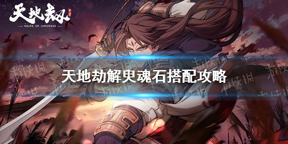 《天地劫》黑龍魂石怎麽搭配 解臾魂石搭配攻略 《天地劫》黑龍魂石怎麽搭配 解臾魂石搭配攻略