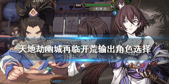 《天地劫幽城再臨》開局輸出用什麽 開荒輸出角色推薦