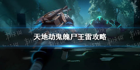 《天地劫》鬼魄屍王雷攻略 鬼魄屍王雷怎麽打 《天地劫》鬼魄屍王雷攻略 鬼魄屍王雷怎麽打
