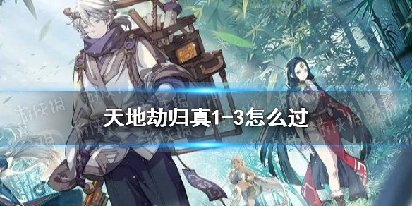 《天地劫》歸真1-3怎麽過 歸真1-3通關攻略 《天地劫》歸真1-3怎麽過 歸真1-3通關攻略