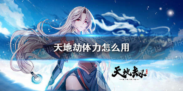 《天地劫》體力怎麽用 體力規劃攻略 《天地劫》體力怎麽用 體力規劃攻略